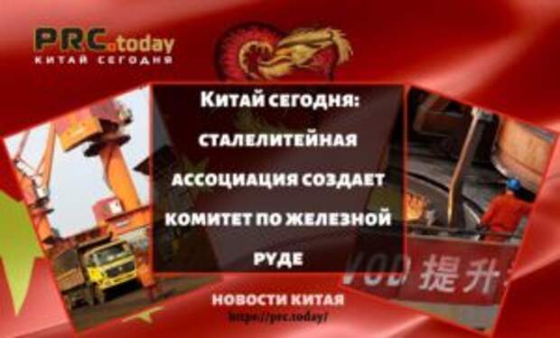 Китай сегодня: сталелитейная ассоциация создает комитет по железной руде