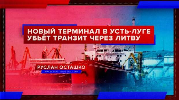 Новый терминал в Усть-Луге убьёт российский транзит через Литву