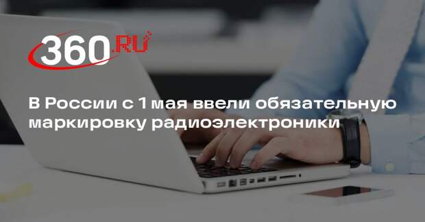 В России с 1 мая ввели обязательную маркировку радиоэлектроники
