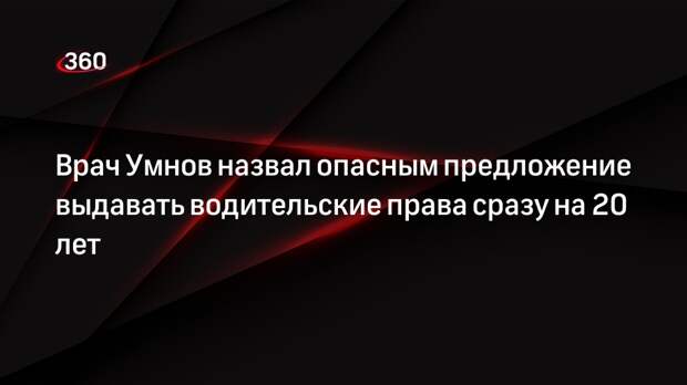 Врач Умнов назвал опасным предложение выдавать водительские права сразу на 20 лет
