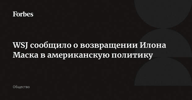 WSJ сообщило о возвращении Илона Маска в американскую политику