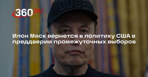 Илон Маск вернется в политику США в преддверии промежуточных выборов