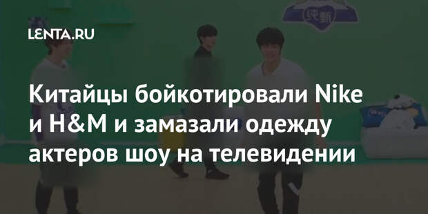 Китайцы бойкотировали Nike и H&M и замазали одежду актеров шоу на телевидении