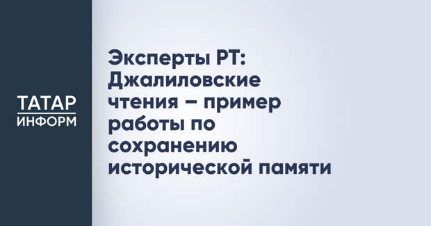 Эксперты РТ: Джалиловские чтения – пример работы по сохранению исторической памяти