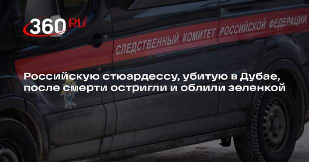 Российскую стюардессу, убитую в Дубае, после смерти остригли и облили зеленкой