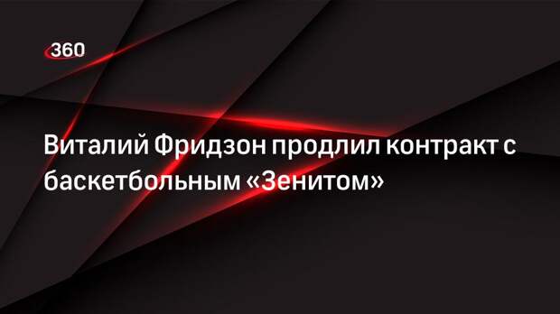 Виталий Фридзон продлил контракт с баскетбольным «Зенитом»