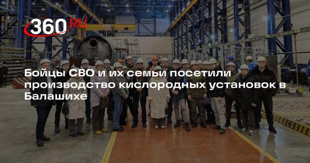 Бойцы СВО и их семьи посетили производство кислородных установок в Балашихе