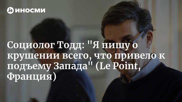 Эммануэль Тодд: "Мы живем накануне большой перетряски всего мира" (Le Point, Франция) | 10.01.2024, ИноСМИ