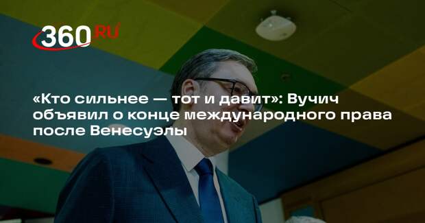 Вучич заявил о прекращения действия Устава ООН после атаки США на Венесуэлу