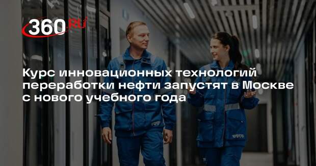 Курс инновационных технологий переработки нефти запустят в Москве с нового учебного года