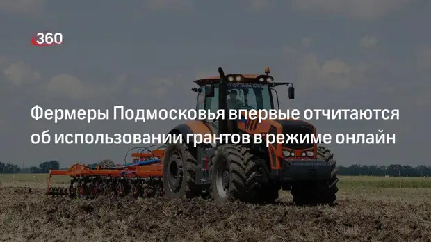 Фермеры Подмосковья впервые отчитаются об использовании грантов в режиме онлайн