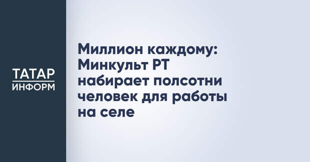 Миллион каждому: Минкульт РТ набирает полсотни человек для работы на селе