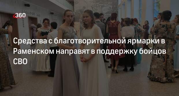 Средства с благотворительной ярмарки в Раменском направят в поддержку бойцов СВО