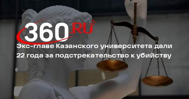 Экс-ректора Казанского университета Гафурова приговорили к 22 годам колонии