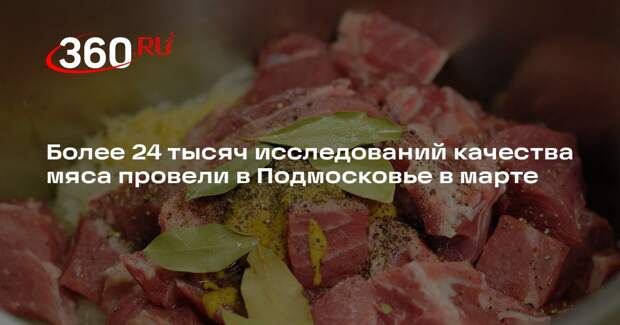 Более 24 тысяч исследований качества мяса провели в Подмосковье в марте