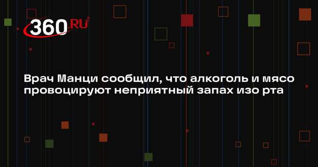 Врач Манци сообщил, что алкоголь и мясо провоцируют неприятный запах изо рта