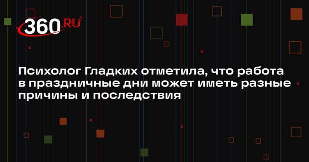 Психолог Гладких отметила, что работа в праздничные дни может иметь разные причины и последствия