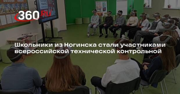 Школьники из Ногинска стали участниками всероссийской технической контрольной