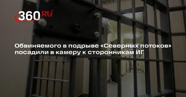 Обвиняемого в подрыве «Северных потоков» посадили в камеру к сторонникам ИГ