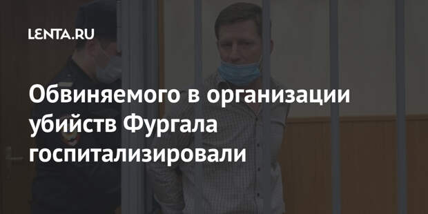 Обвиняемого в организации убийств Фургала госпитализировали