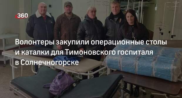 Волонтеры закупили операционные столы и каталки для Тимоновского госпиталя в Солнечногорске
