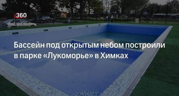 Бассейн под открытым небом построили в парке «Лукоморье» в Химках