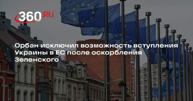 Орбан исключил возможность вступления Украины в ЕС после оскорбления Зеленского