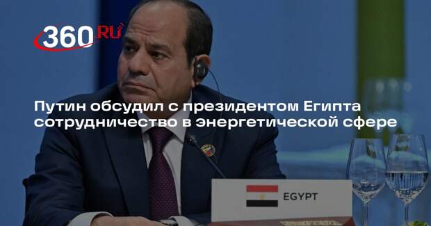 Путин обсудил с президентом Египта сотрудничество в энергетической сфере