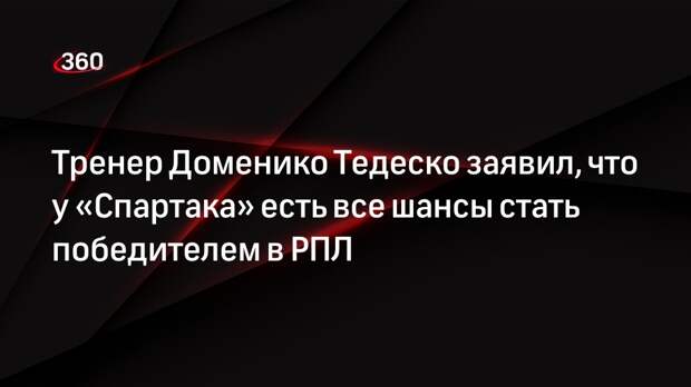 Тренер Доменико Тедеско заявил, что у «Спартака» есть все шансы стать победителем в РПЛ