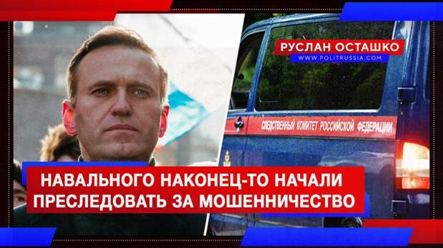 Навального наконец-то начали преследовать за мошенничество