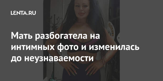 Мать разбогатела на интимных фото и изменилась до неузнаваемости
