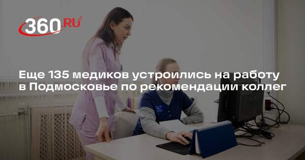 Еще 135 медиков устроились на работу в Подмосковье по рекомендации коллег
