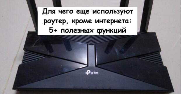 Для чего еще используют роутер, кроме интернета: 5+ полезных функций