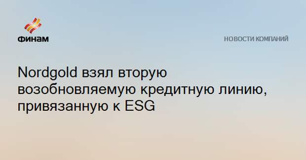 Nordgold взял вторую возобновляемую кредитную линию, привязанную к ESG