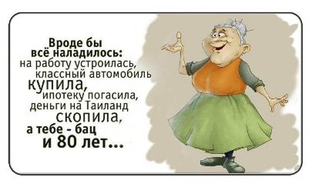 Вроде бы, всё наладилось: на работу устроилась, классный автомобиль купила, ипотеку погасила, денег на Таиланд скопила, а тебе - бац!!! И 80 лет!!!