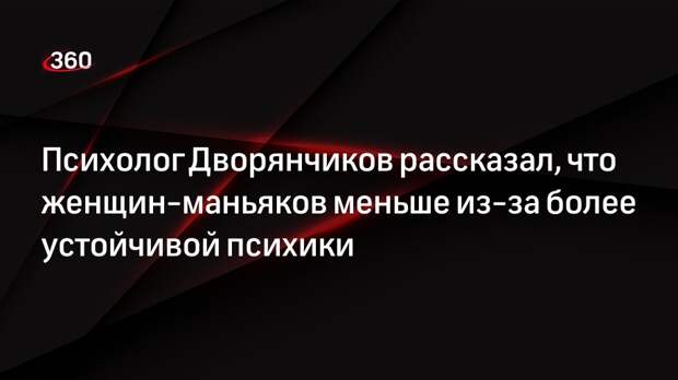 Психолог Дворянчиков рассказал, что женщин-маньяков меньше из-за более устойчивой психики