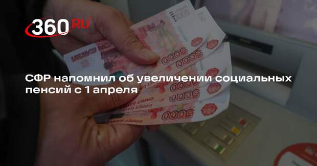 СФР напомнил об увеличении социальных пенсий с 1 апреля