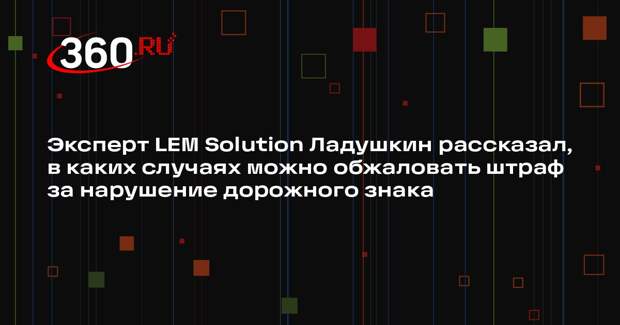 Эксперт LEM Solution Ладушкин рассказал, в каких случаях можно обжаловать штраф за нарушение дорожного знака