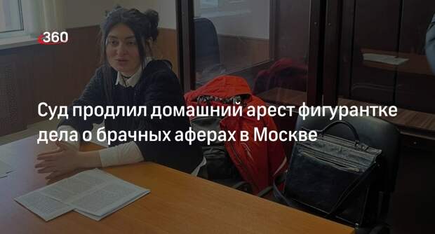 Суд в Москве продлил домашний арест соучастнице брачного афериста до 23 мая