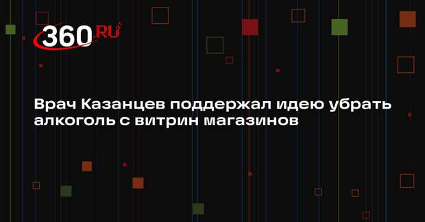 Врач Казанцев поддержал идею убрать алкоголь с витрин магазинов