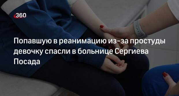 Попавшую в реанимацию из-за простуды девочку спасли в больнице Сергиева Посада