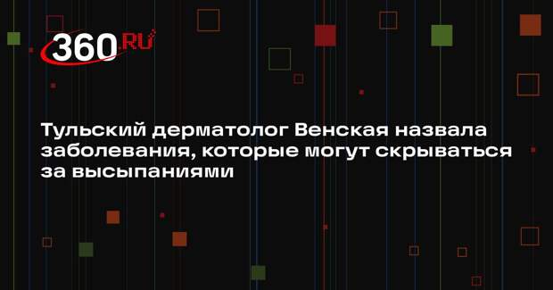 Тульский дерматолог Венская назвала заболевания, которые могут скрываться за высыпаниями