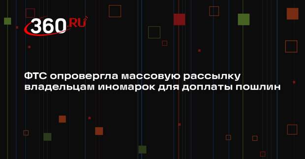 ФТС опровергла массовую рассылку владельцам иномарок для доплаты пошлин