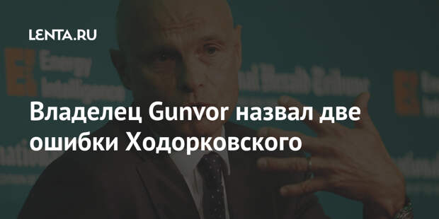Владелец Gunvor назвал две ошибки Ходорковского