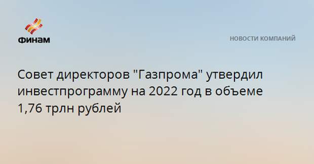 Совет директоров "Газпрома" утвердил инвестпрограмму на 2022 год в объеме 1,76 трлн рублей