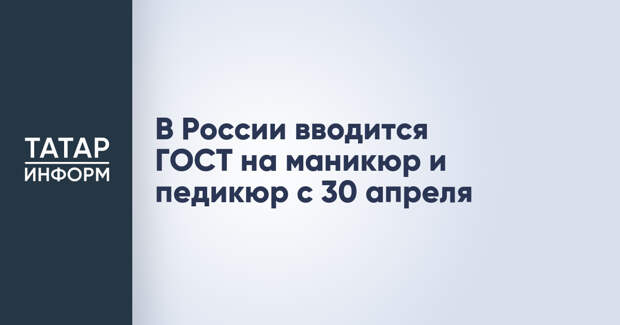 В России вводится ГОСТ на маникюр и педикюр с 30 апреля