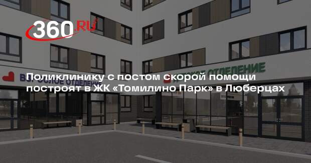 Поликлинику с постом скорой помощи построят в ЖК «Томилино Парк» в Люберцах