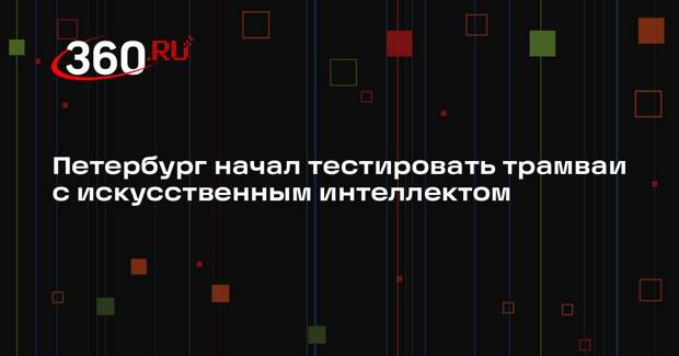 Петербург начал тестировать трамваи с искусственным интеллектом