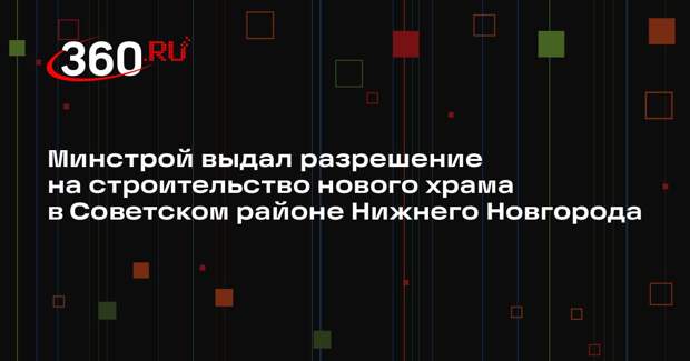 Минстрой выдал разрешение на строительство нового храма в Советском районе Нижнего Новгорода