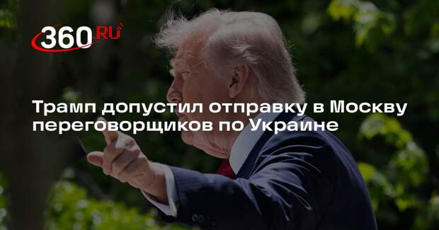 Трамп допустил отправку в Москву переговорщиков по Украине
